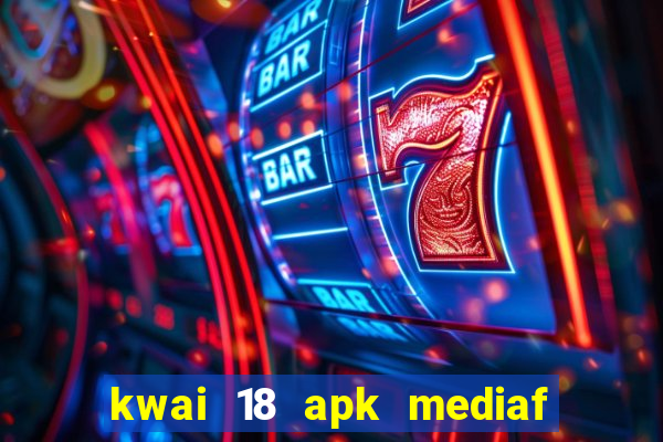 kwai 18 apk mediaf  re